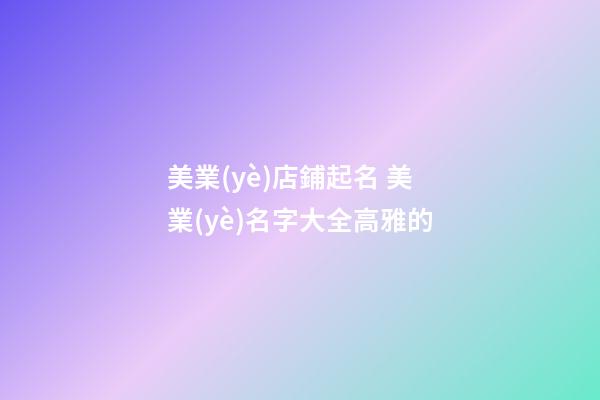 美業(yè)店鋪起名 美業(yè)名字大全高雅的